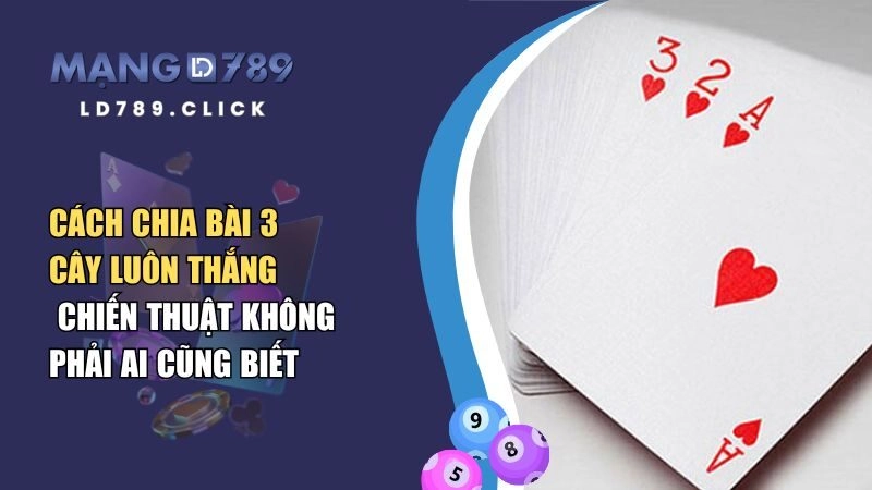 Cách Chia Bài 3 Cây Luôn Thắng – Chiến Thuật Không Phải Ai Cũng Biết