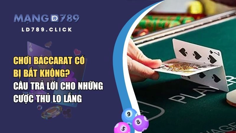 Chơi Baccarat Có Bị Bắt Không? Câu Trả Lời Cho Những Cược Thủ Lo Lắng
