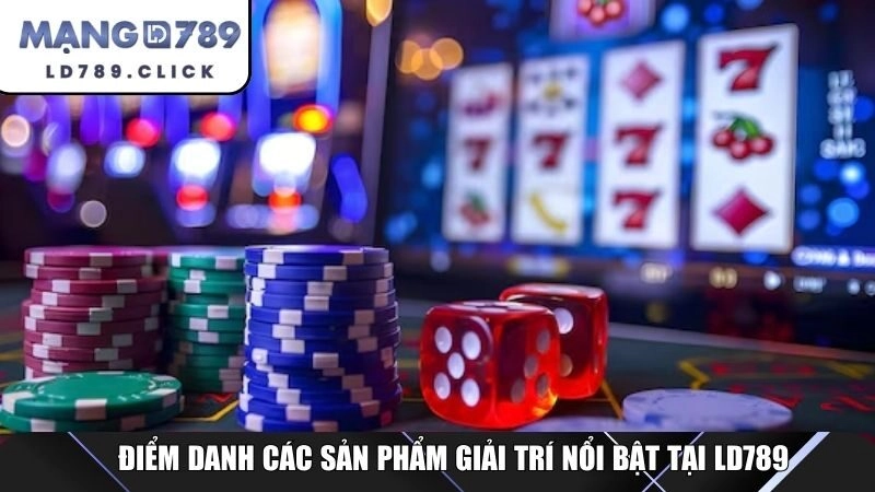 Điểm danh các sản phẩm giải trí nổi bật tại LD789
